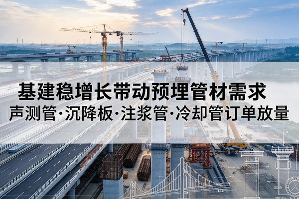 青山基建稳增长带动预埋监测管材需求，声测管、沉降板、注浆管订单持续放量